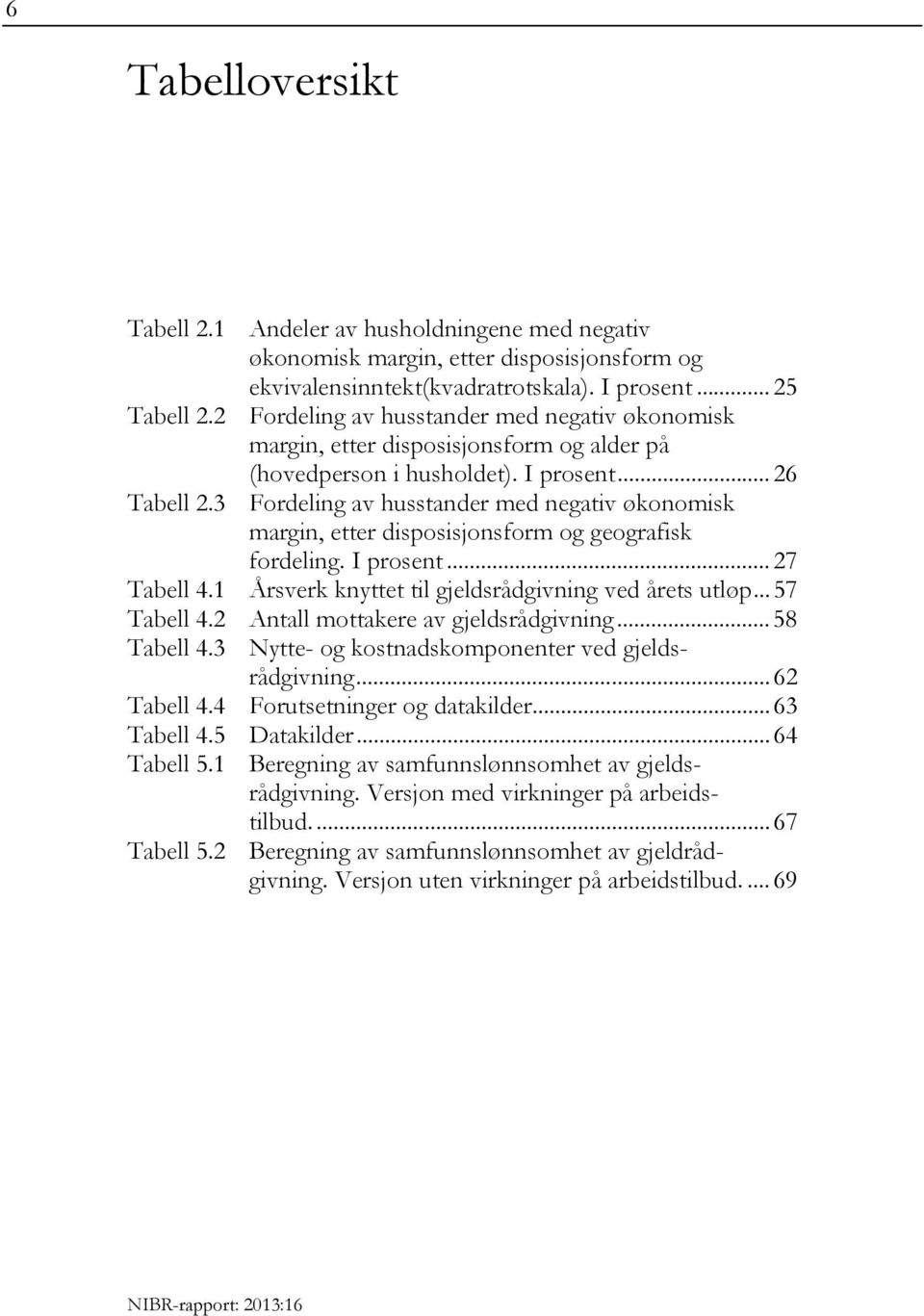 3 Fordeling av husstander med negativ økonomisk margin, etter disposisjonsform og geografisk fordeling. I prosent... 27 Tabell 4.1 Årsverk knyttet til gjeldsrådgivning ved årets utløp... 57 Tabell 4.