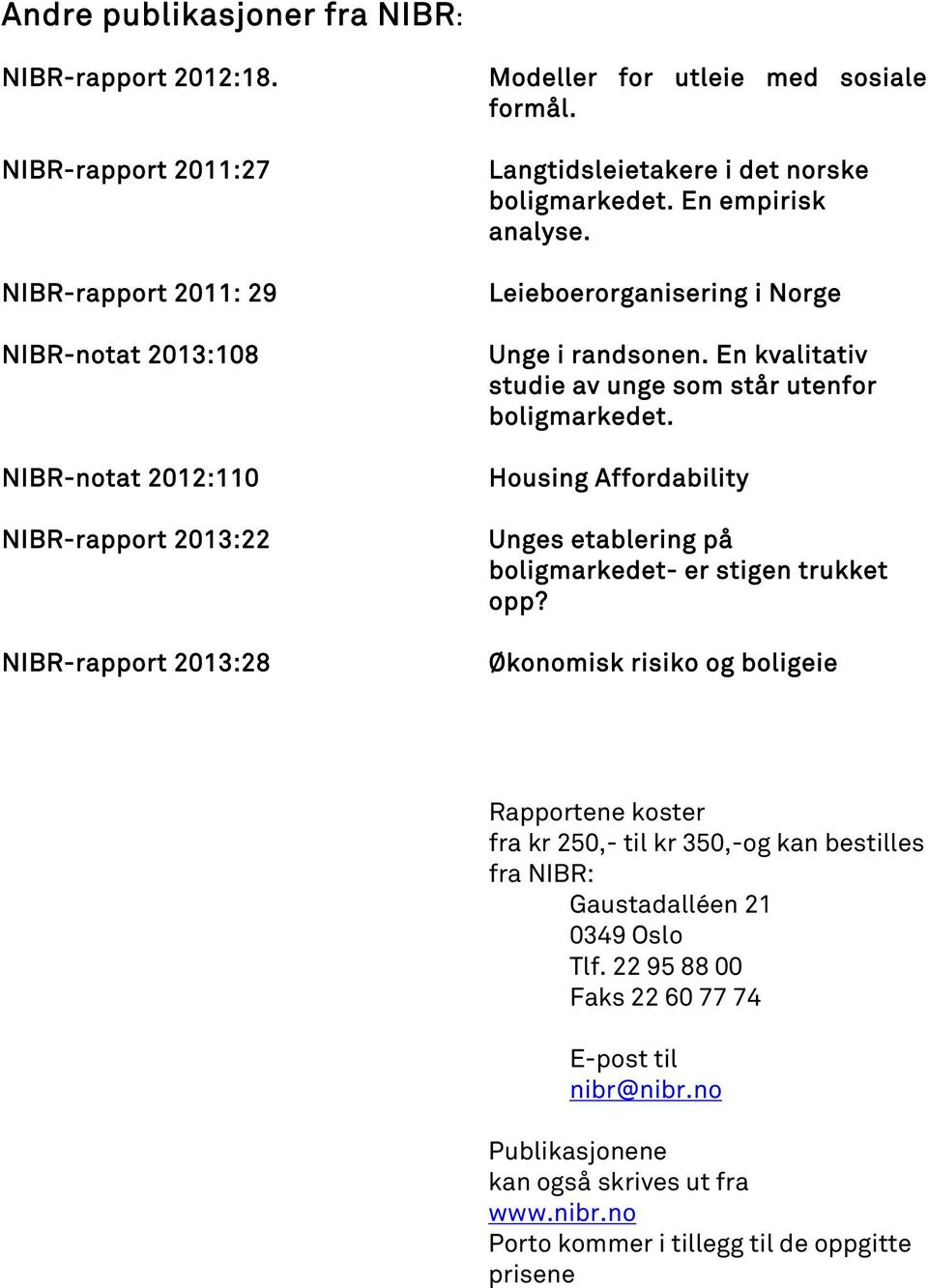 Langtidsleietakere i det norske boligmarkedet. En empirisk analyse. Leieboerorganisering i Norge Unge i randsonen. En kvalitativ studie av unge som står utenfor boligmarkedet.