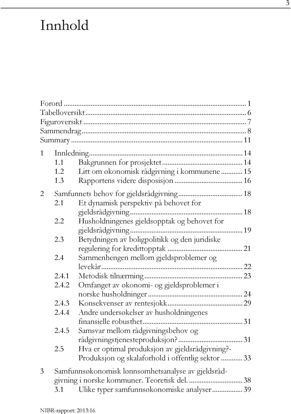 .. 19 2.3 Betydningen av boligpolitikk og den juridiske regulering for kredittopptak... 21 2.4 Sammenhengen mellom gjeldsproblemer og levekår... 22 2.4.1 Metodisk tilnærming... 23 2.4.2 Omfanget av økonomi- og gjeldsproblemer i norske husholdninger.