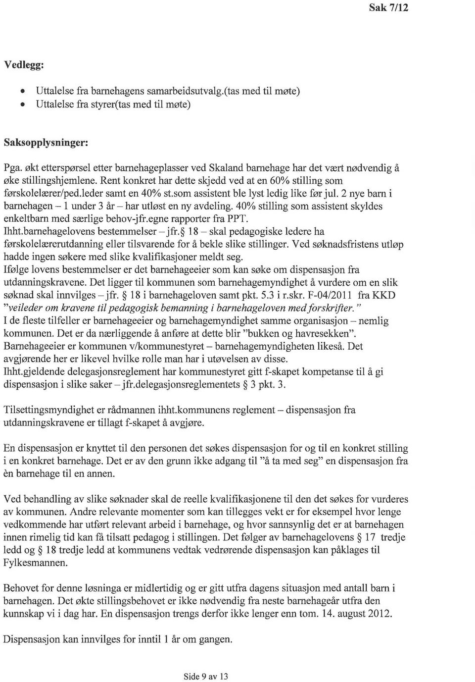 leder samt en 40% st.som assistent ble lyst ledig like før jul. 2 nye barn i barnehagen - l under 3 år - har utløst en ny avdeling. 40% stilling som assistent skyldes enkeltbarn med særlige behov-jfr.