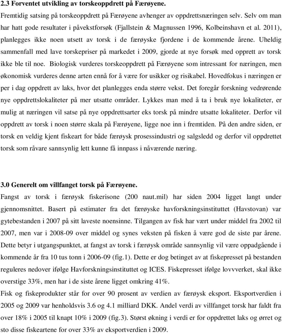 Uheldig sammenfall med lave torskepriser på markedet i 2009, gjorde at nye forsøk med opprett av torsk ikke ble til noe.