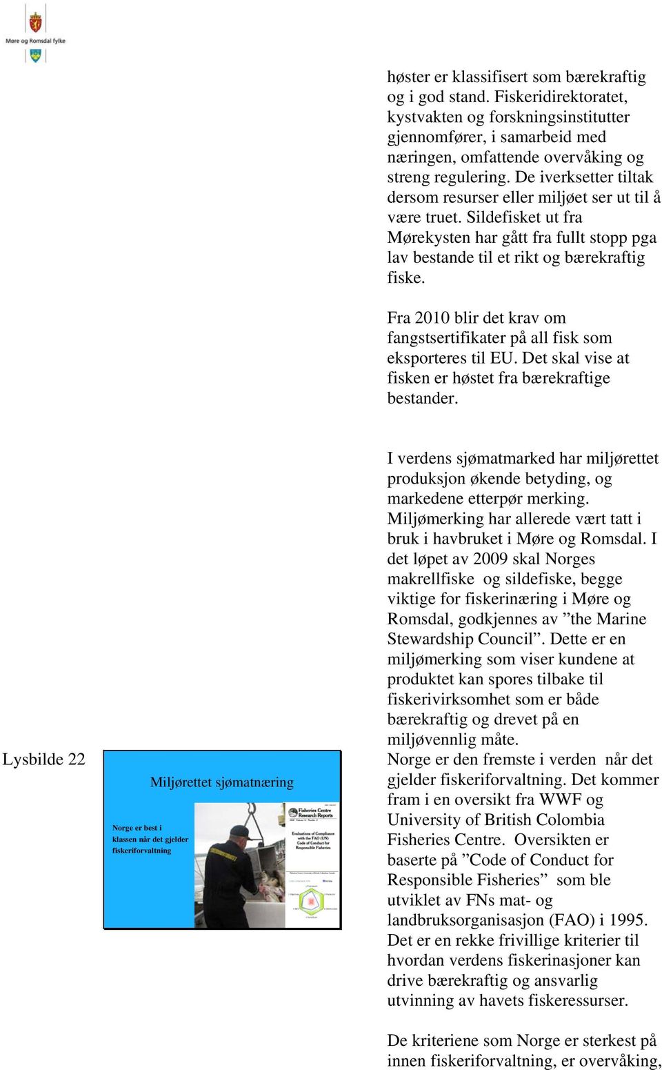 Fra 2010 blir det krav om fangstsertifikater på all fisk som eksporteres til EU. Det skal vise at fisken er høstet fra bærekraftige bestander.