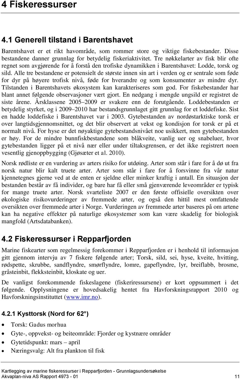 Alle tre bestandene er potensielt de største innen sin art i verden og er sentrale som føde for dyr på høyere trofisk nivå, føde for hverandre og som konsumenter av mindre dyr.