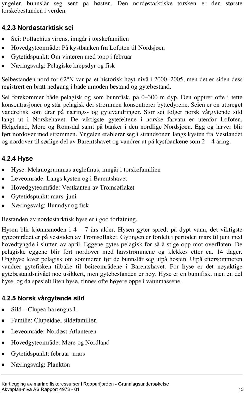 krepsdyr og fisk Seibestanden nord for 62 N var på et historisk høyt nivå i 2000 2005, men det er siden dess registrert en bratt nedgang i både umoden bestand og gytebestand.