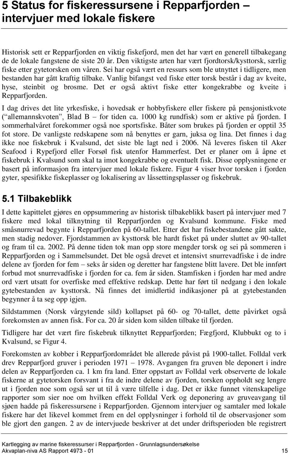 Sei har også vært en ressurs som ble utnyttet i tidligere, men bestanden har gått kraftig tilbake. Vanlig bifangst ved fiske etter torsk består i dag av kveite, hyse, steinbit og brosme.