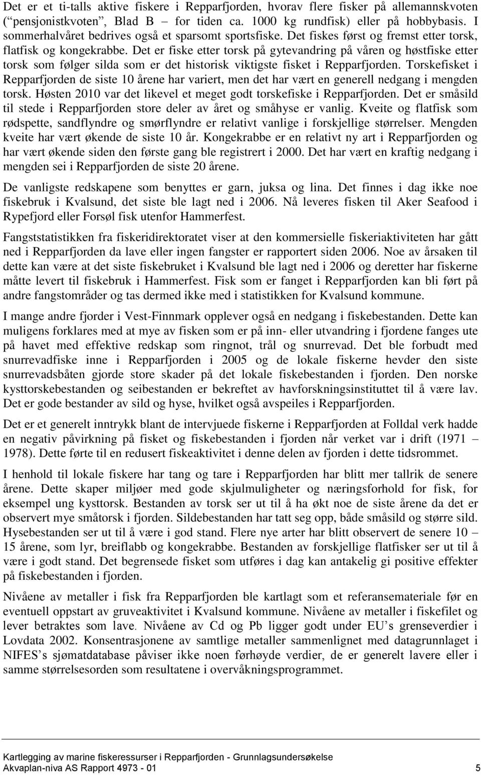 Det er fiske etter torsk på gytevandring på våren og høstfiske etter torsk som følger silda som er det historisk viktigste fisket i Repparfjorden.