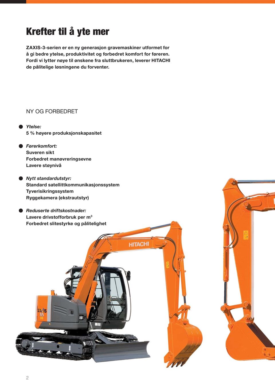 NY OG FORBEDRET Ytelse: 5 % høyere produksjonskapasitet Førerkomfort: Suveren sikt Forbedret manøvreringsevne Lavere støynivå Nytt standardutstyr: