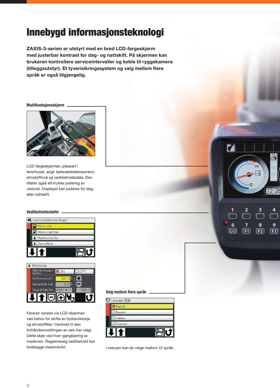 Multifunksjonsskjerm LCD-fargeskjermen, plassert i førerhuset, angir kjølevæsketemperatur, drivstoffnivå og vedlikeholdsdata. Den tillater også ett-trykks justering av utstyret.