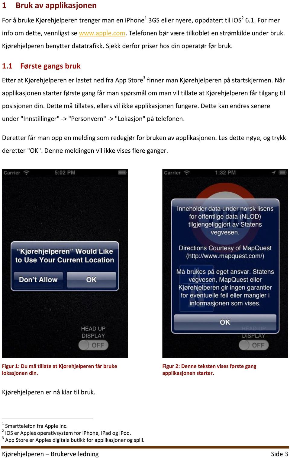 1 Første gangs bruk Etter at Kjørehjelperen er lastet ned fra App Store 3 finner man Kjørehjelperen på startskjermen.