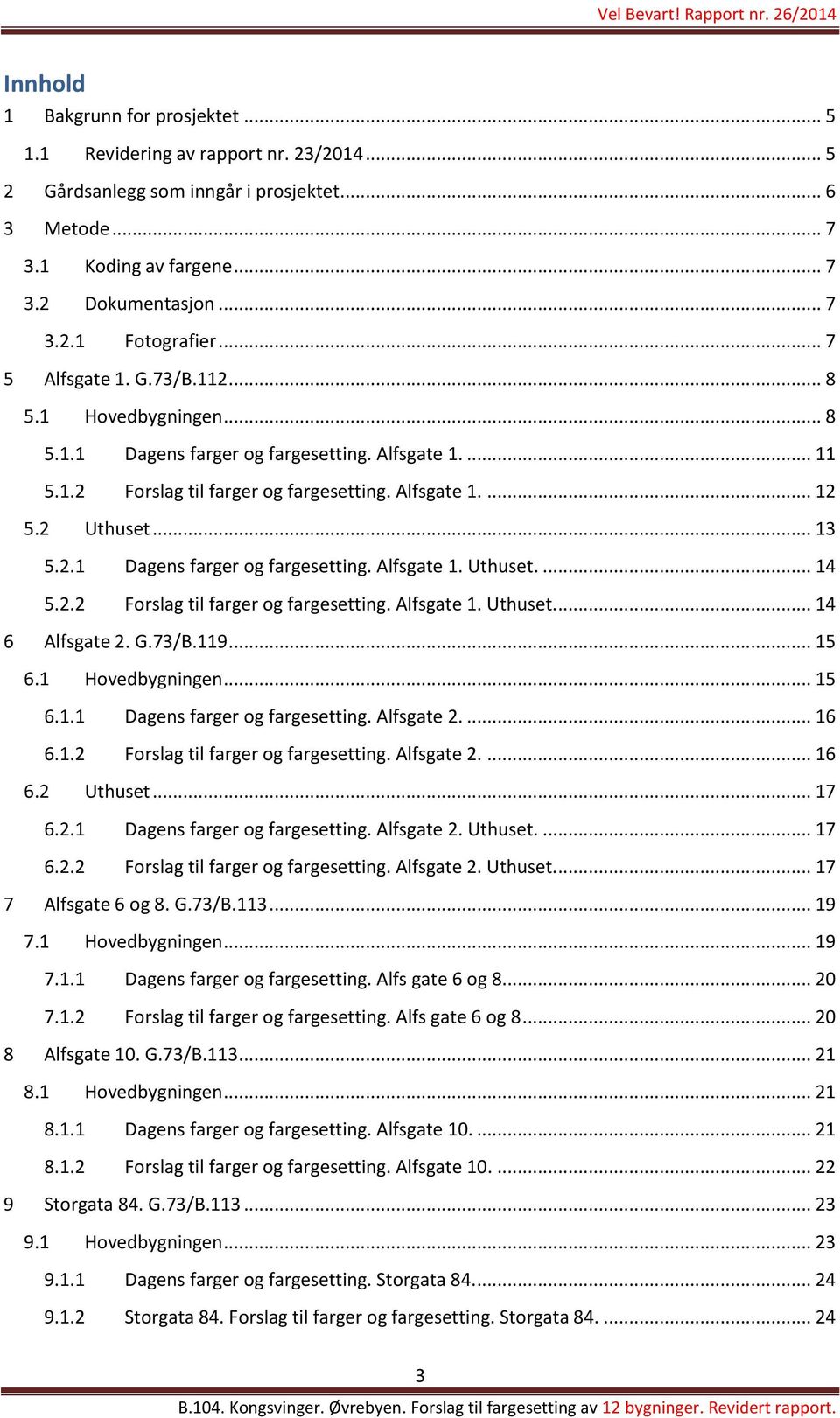 2.2 Forslag til farger og fargesetting. Alfsgate 1. Uthuset.... 14 6 Alfsgate 2. G.73/B.119... 15 6.1 Hovedbygningen... 15 6.1.1 Dagens farger og fargesetting. Alfsgate 2.... 16 6.1.2 Forslag til farger og fargesetting. Alfsgate 2.... 16 6.2 Uthuset.