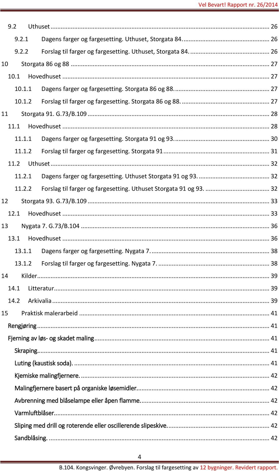 ... 30 11.1.2 Forslag til farger og fargesetting. Storgata 91... 31 11.2 Uthuset... 32 11.2.1 Dagens farger og fargesetting. Uthuset Storgata 91 og 93.... 32 11.2.2 Forslag til farger og fargesetting. Uthuset Storgata 91 og 93.... 32 12 Storgata 93.