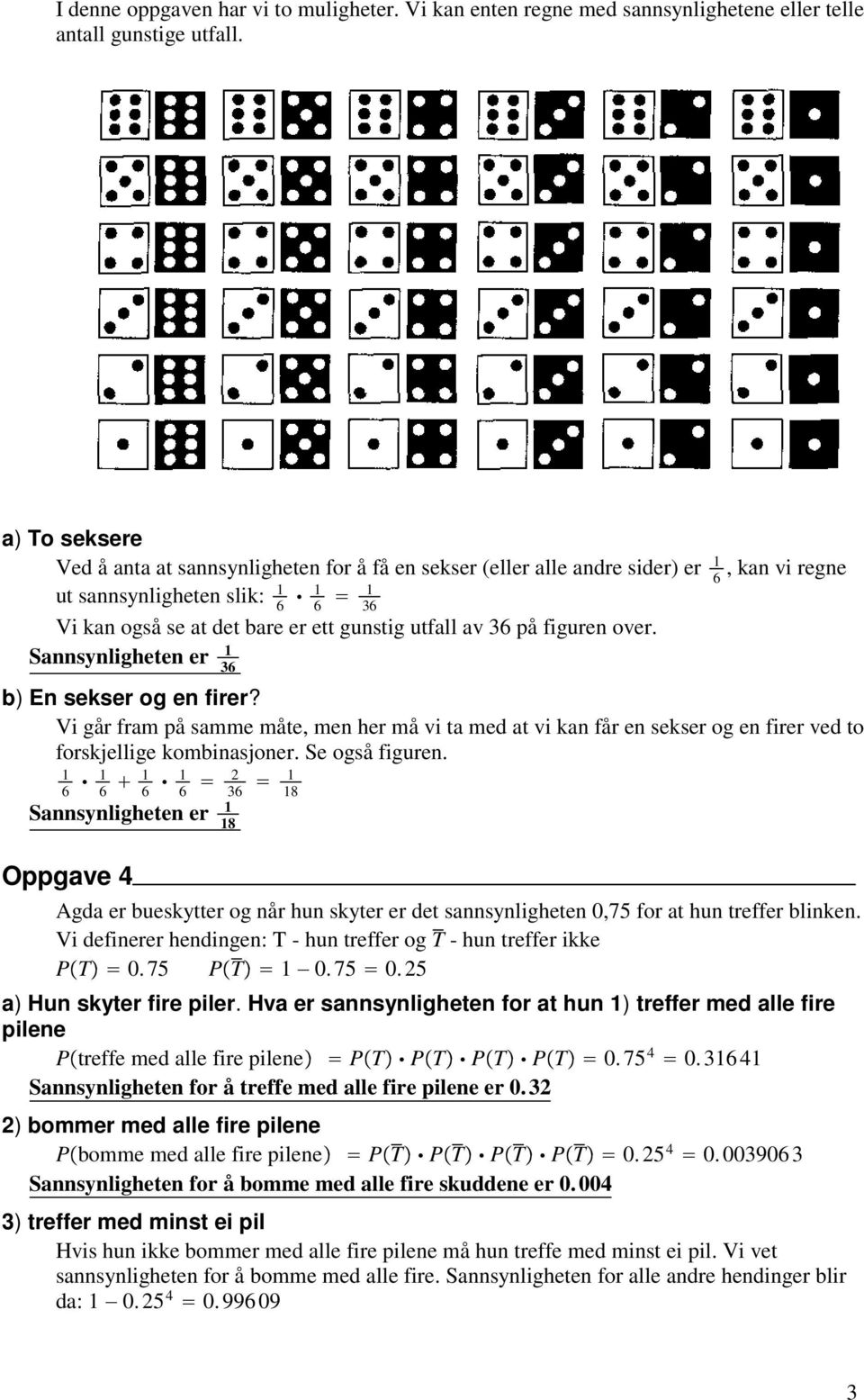 figuren over. Sannsynligheten er 6 b) En sekser og en firer? Vi går fram på samme måte, men her må vi ta med at vi kan får en sekser og en firer ved to forskjellige kombinasjoner. Se også figuren.