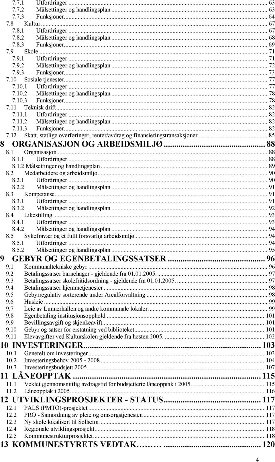 10.3 Funksjoner... 78 7.11 Teknisk drift... 82 7.11.1 Utfordringer... 82 7.11.2 Målsettinger og handlingsplan... 82 7.11.3 Funksjoner... 82 7.12 Skatt, statlige overføringer, renter/avdrag og finansieringstransaksjoner.