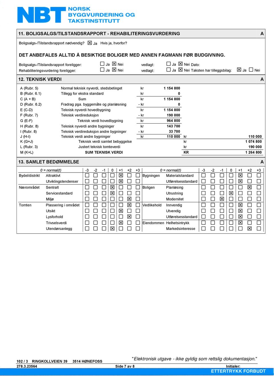 5) Normal teknisk nyverdi, stedsbetinget kr 1 154 800 B (Rubr. 6.1) Tillegg for ekstra standard kr 0 C (A + B) Sum kr 1 154 800 D (Rubr. 6.2) Fradrag pga.