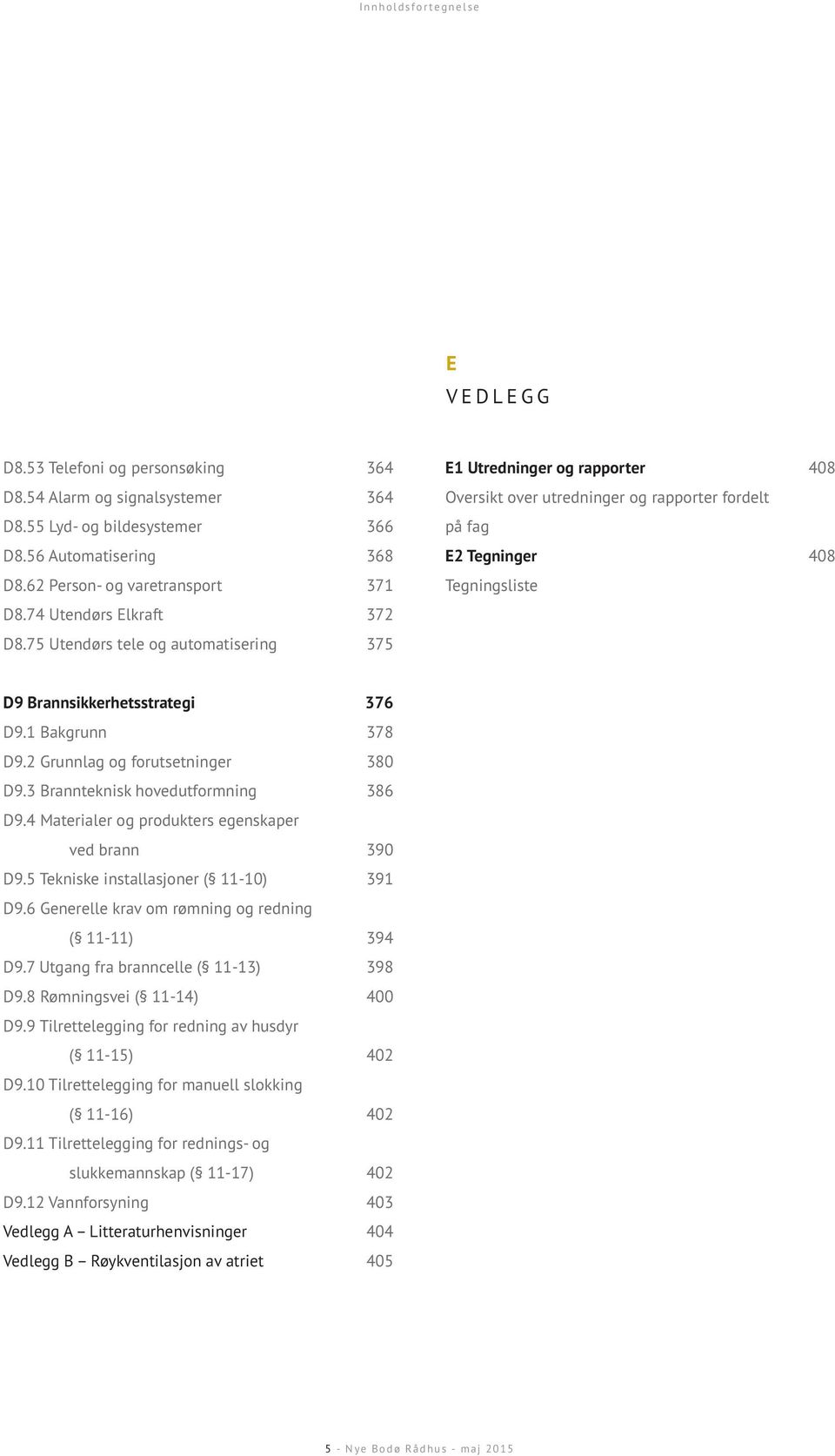 1 Bakgrunn 378 D9.2 Grunnlag og forutsetninger 380 D9.3 Brannteknisk hovedutformning 386 D9.4 Materialer og produkters egenskaper 390 D9.5 Tekniske installasjoner ( 11-10) 391 D9.