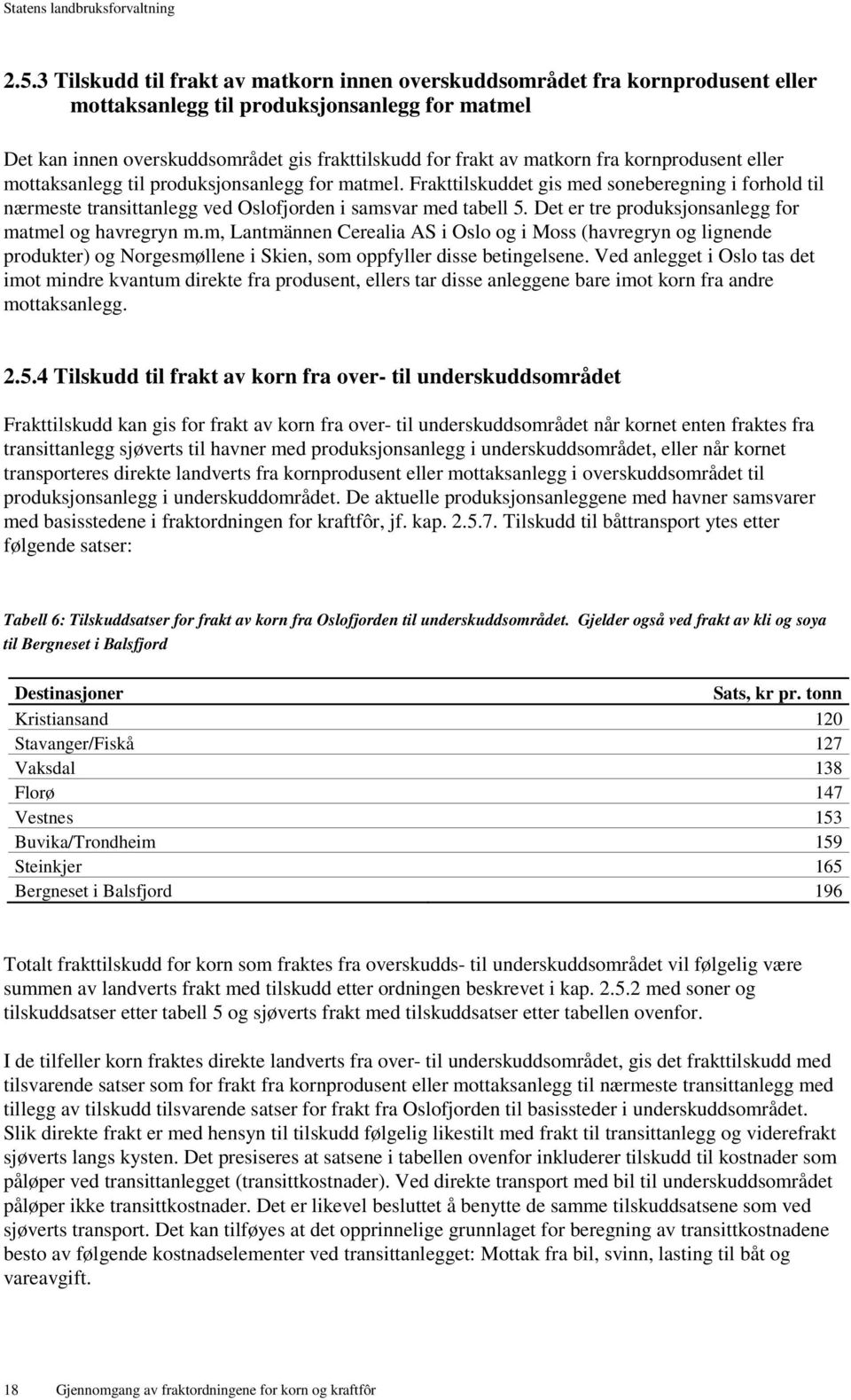 Det er tre produksjonsanlegg for matmel og havregryn m.m, Lantmännen Cerealia AS i Oslo og i Moss (havregryn og lignende produkter) og Norgesmøllene i Skien, som oppfyller disse betingelsene.