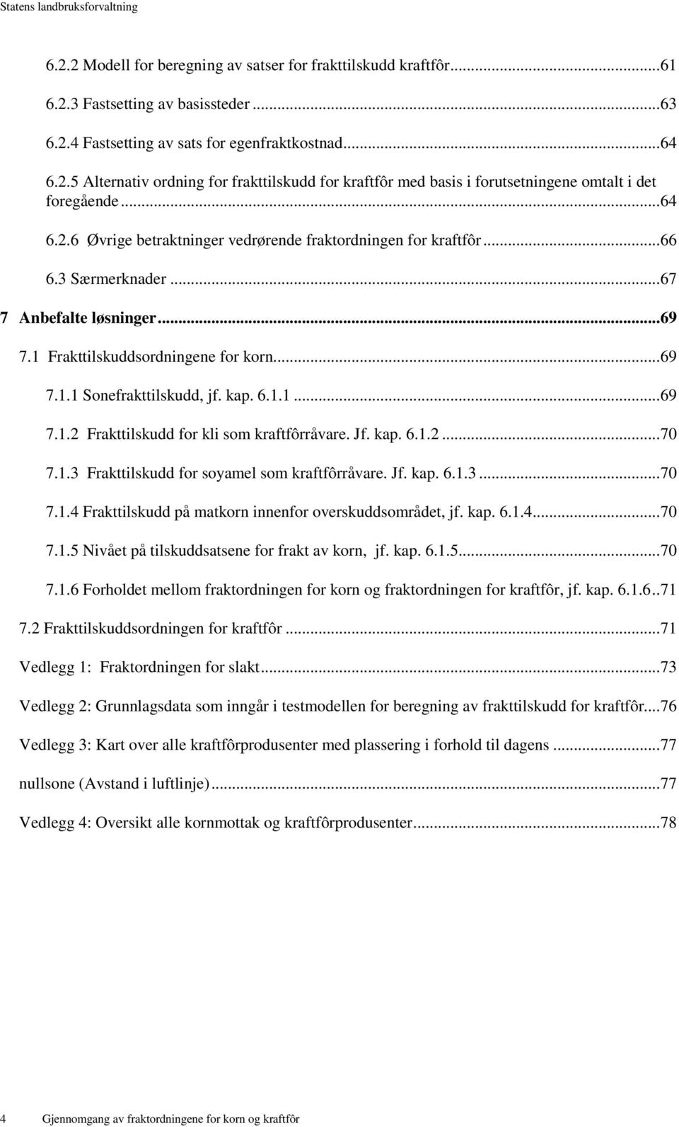 kap. 6.1.1... 69 7.1.2 Frakttilskudd for kli som kraftfôrråvare. Jf. kap. 6.1.2... 70 7.1.3 Frakttilskudd for soyamel som kraftfôrråvare. Jf. kap. 6.1.3... 70 7.1.4 Frakttilskudd på matkorn innenfor overskuddsområdet, jf.