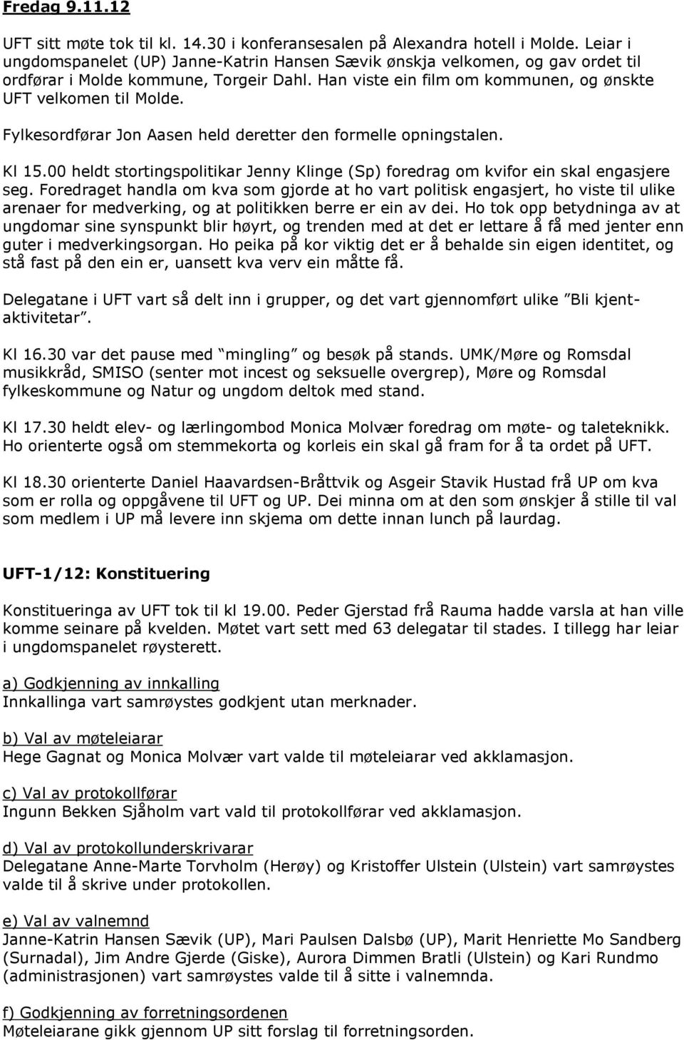 Fylkesordførar Jon Aasen held deretter den formelle opningstalen. Kl 15.00 heldt stortingspolitikar Jenny Klinge (Sp) foredrag om kvifor ein skal engasjere seg.