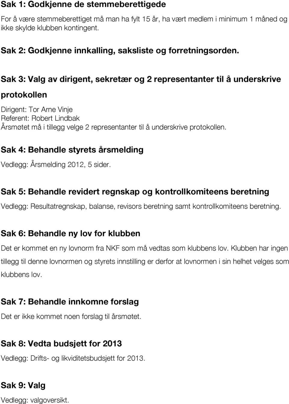 Sak 3: Valg av dirigent, sekretær og 2 representanter til å underskrive protokollen Dirigent: Tor Arne Vinje Referent: Robert Lindbak Årsmøtet må i tillegg velge 2 representanter til å underskrive