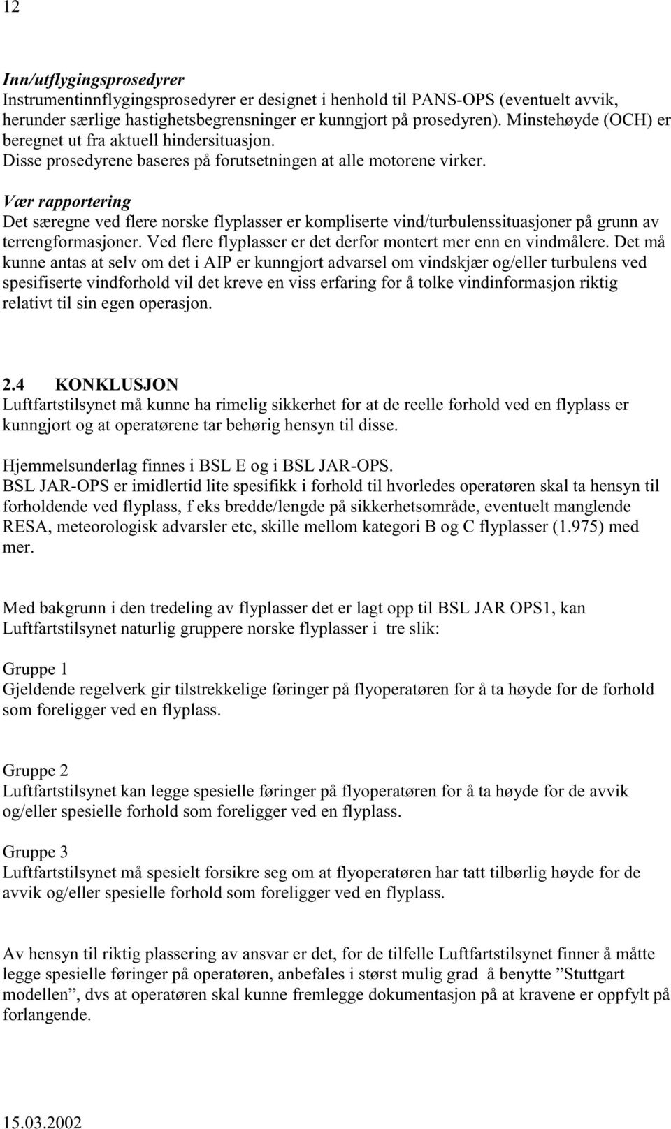 Vær rapportering Det særegne ved flere norske flyplasser er kompliserte vind/turbulenssituasjoner på grunn av terrengformasjoner. Ved flere flyplasser er det derfor montert mer enn en vindmålere.