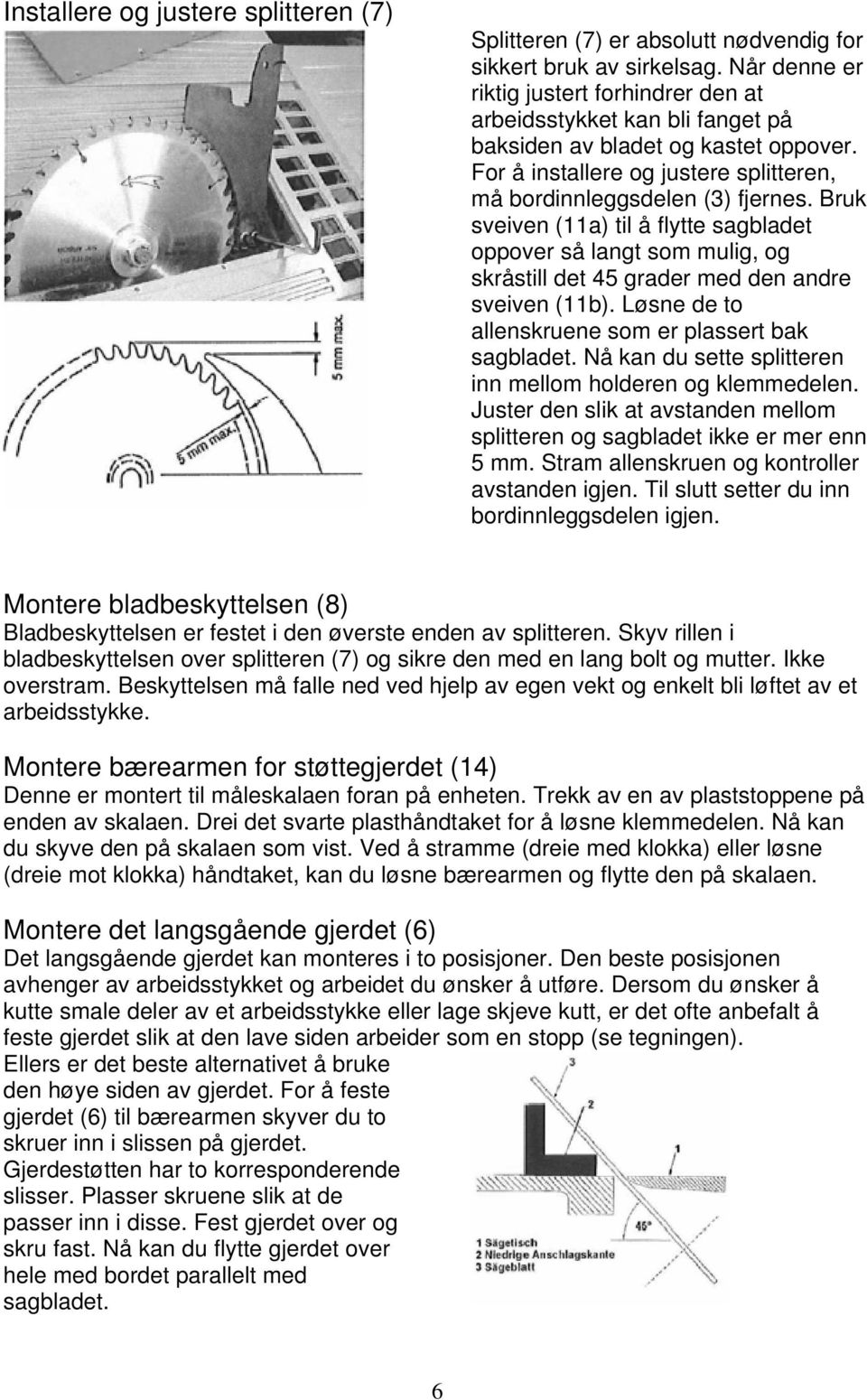 Bruk sveiven (11a) til å flytte sagbladet oppover så langt som mulig, og skråstill det 45 grader med den andre sveiven (11b). Løsne de to allenskruene som er plassert bak sagbladet.