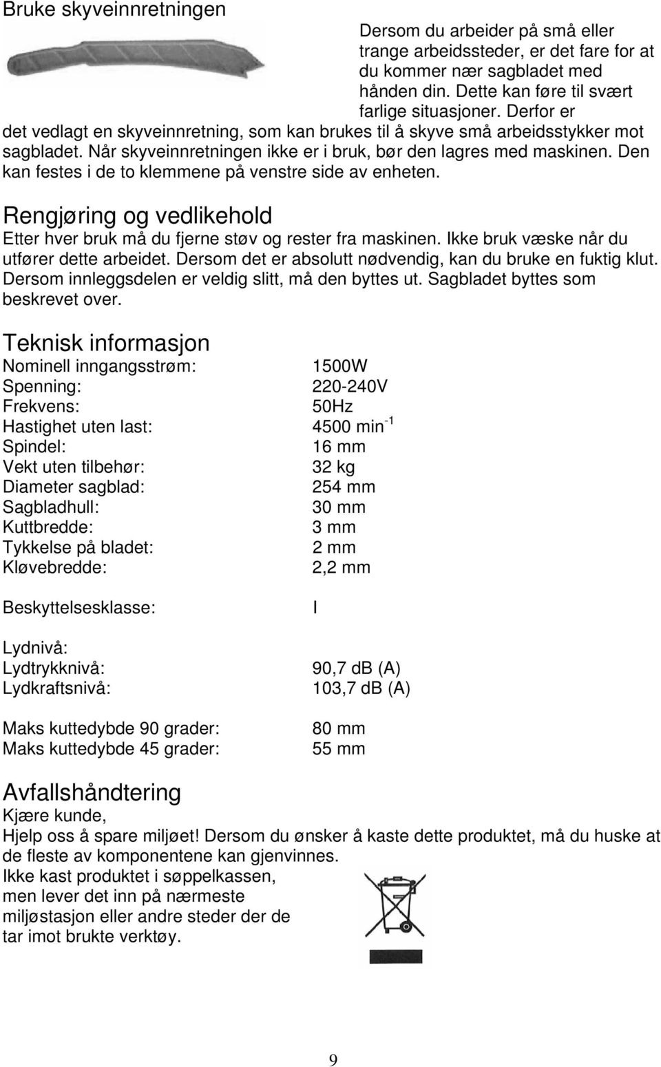 Den kan festes i de to klemmene på venstre side av enheten. Rengjøring og vedlikehold Etter hver bruk må du fjerne støv og rester fra maskinen. Ikke bruk væske når du utfører dette arbeidet.