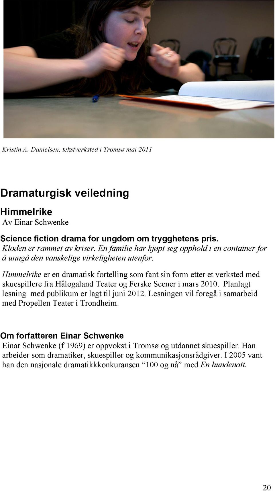 Himmelrike er en dramatisk fortelling som fant sin form etter et verksted med skuespillere fra Hålogaland Teater og Ferske Scener i mars 2010. Planlagt lesning med publikum er lagt til juni 2012.