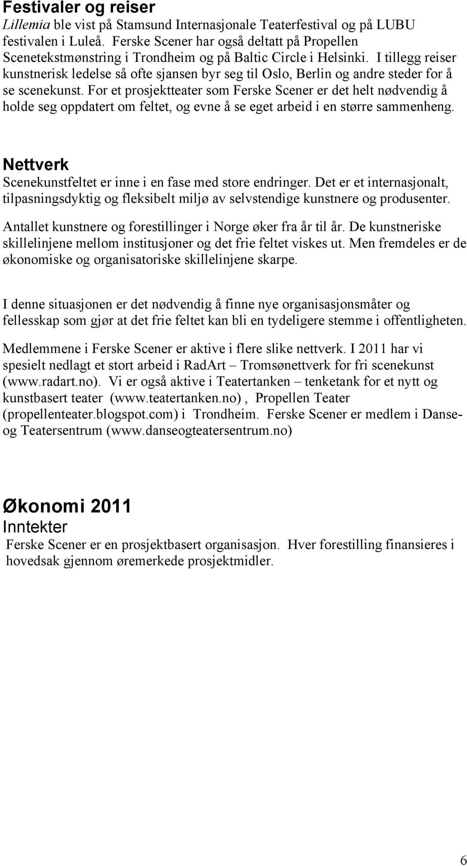 I tillegg reiser kunstnerisk ledelse så ofte sjansen byr seg til Oslo, Berlin og andre steder for å se scenekunst.