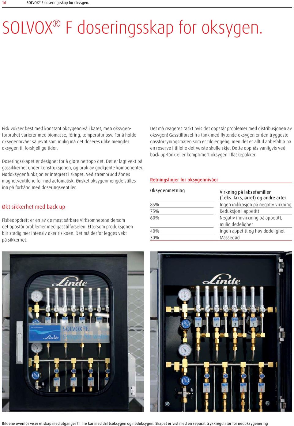 Det er lagt vekt på gassikkerhet under konstruksjonen, og bruk av godkjente komponenter. Nødoksygenfunksjon er integrert i skapet. Ved strømbrudd åpnes magnetventilene for nød automatisk.