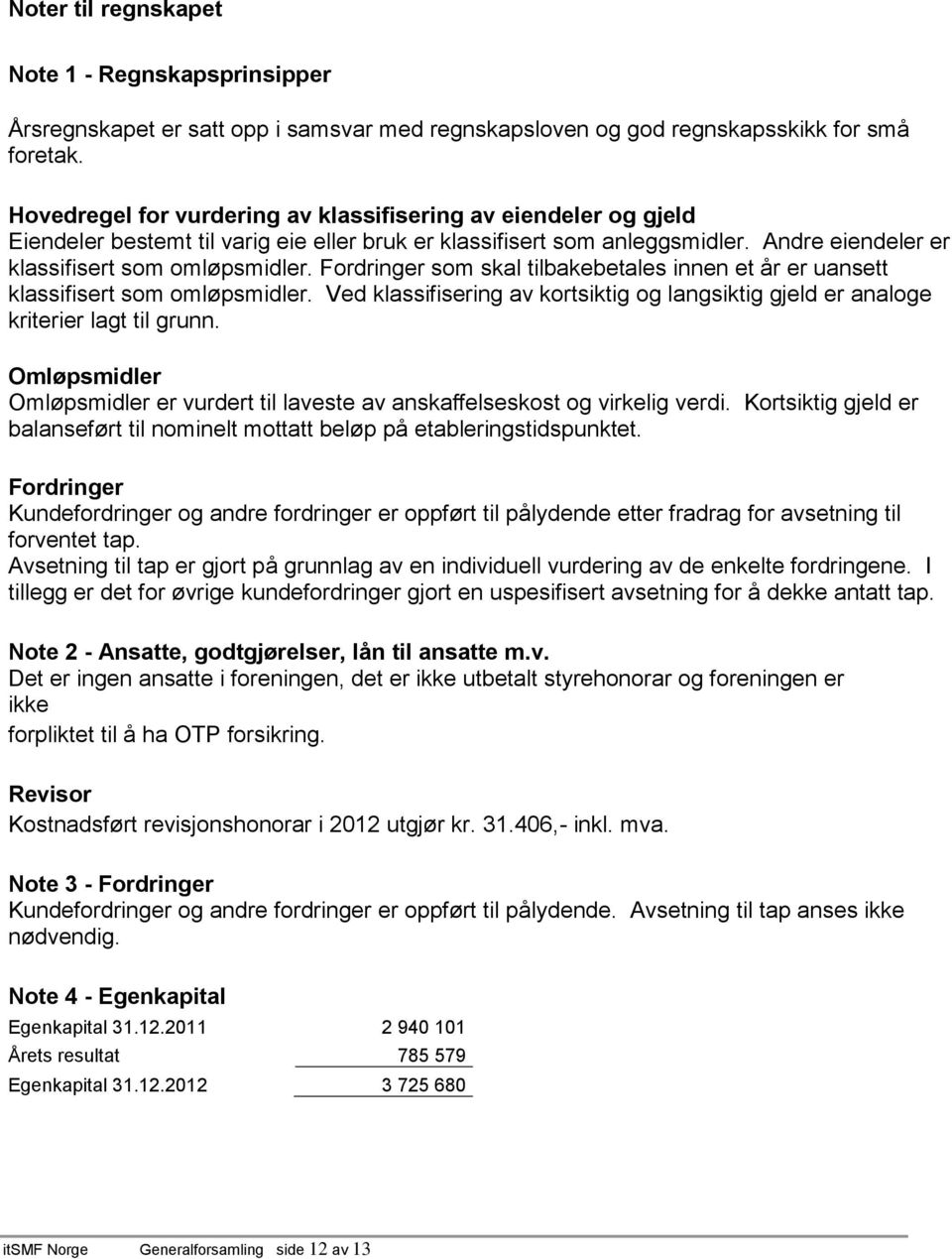 Fordringer som skal tilbakebetales innen et år er uansett klassifisert som omløpsmidler. Ved klassifisering av kortsiktig og langsiktig gjeld er analoge kriterier lagt til grunn.