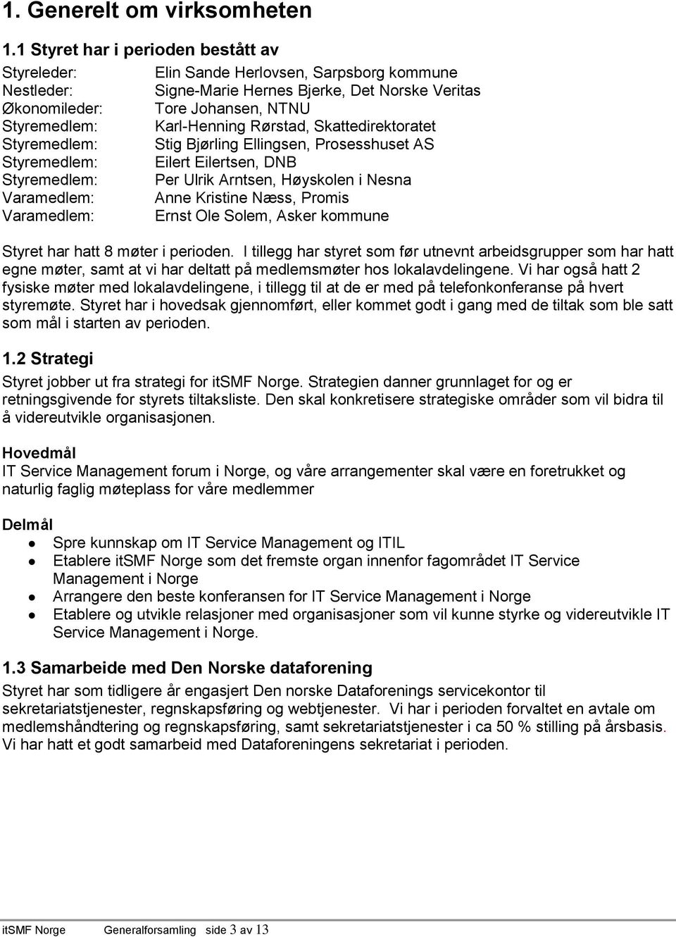 Karl-Henning Rørstad, Skattedirektoratet Styremedlem: Stig Bjørling Ellingsen, Prosesshuset AS Styremedlem: Eilert Eilertsen, DNB Styremedlem: Per Ulrik Arntsen, Høyskolen i Nesna Varamedlem: Anne