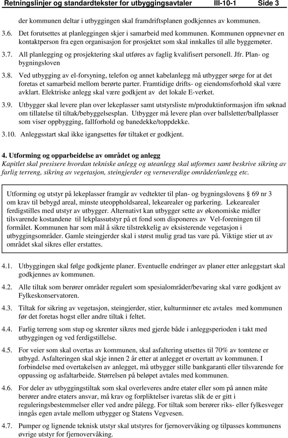 Jfr. Plan- og bygningsloven 3.8. Ved utbygging av el-forsyning, telefon og annet kabelanlegg må utbygger sørge for at det foretas et samarbeid mellom berørte parter.