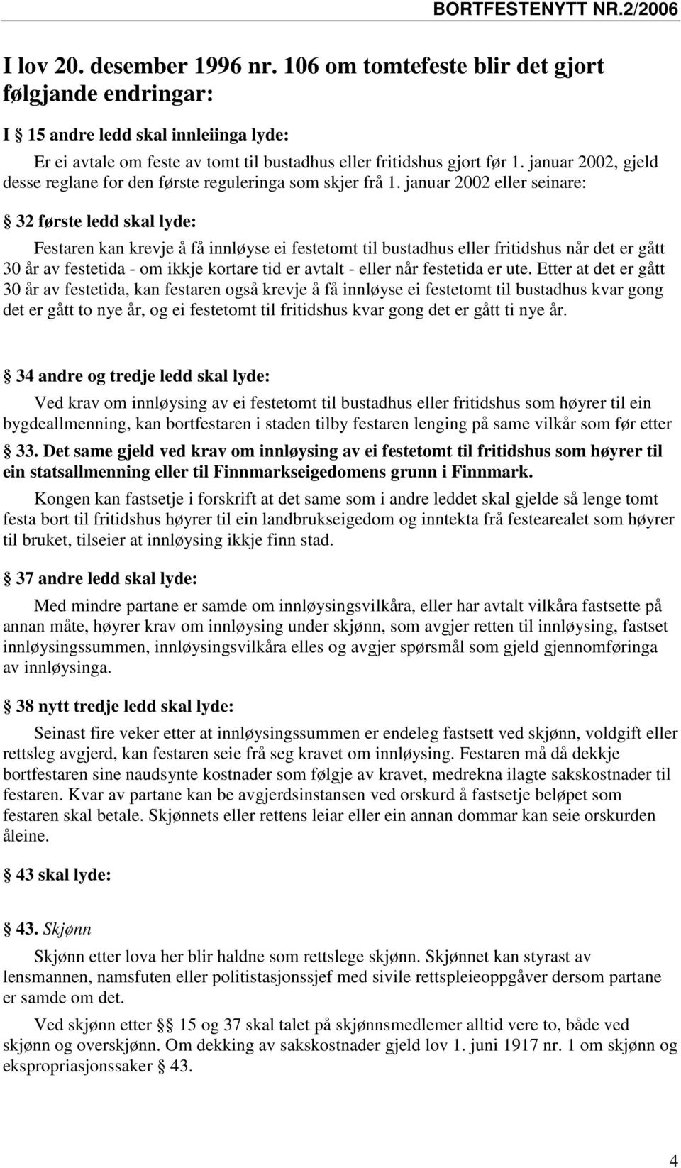 januar 2002 eller seinare: 32 første ledd skal lyde: Festaren kan krevje å få innløyse ei festetomt til bustadhus eller fritidshus når det er gått 30 år av festetida - om ikkje kortare tid er avtalt