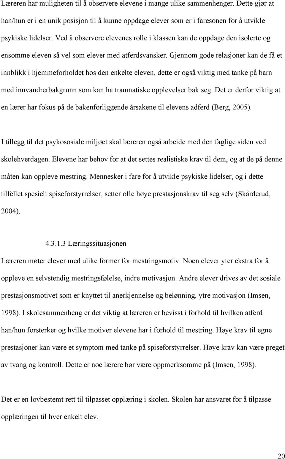 Gjennom gode relasjoner kan de få et innblikk i hjemmeforholdet hos den enkelte eleven, dette er også viktig med tanke på barn med innvandrerbakgrunn som kan ha traumatiske opplevelser bak seg.