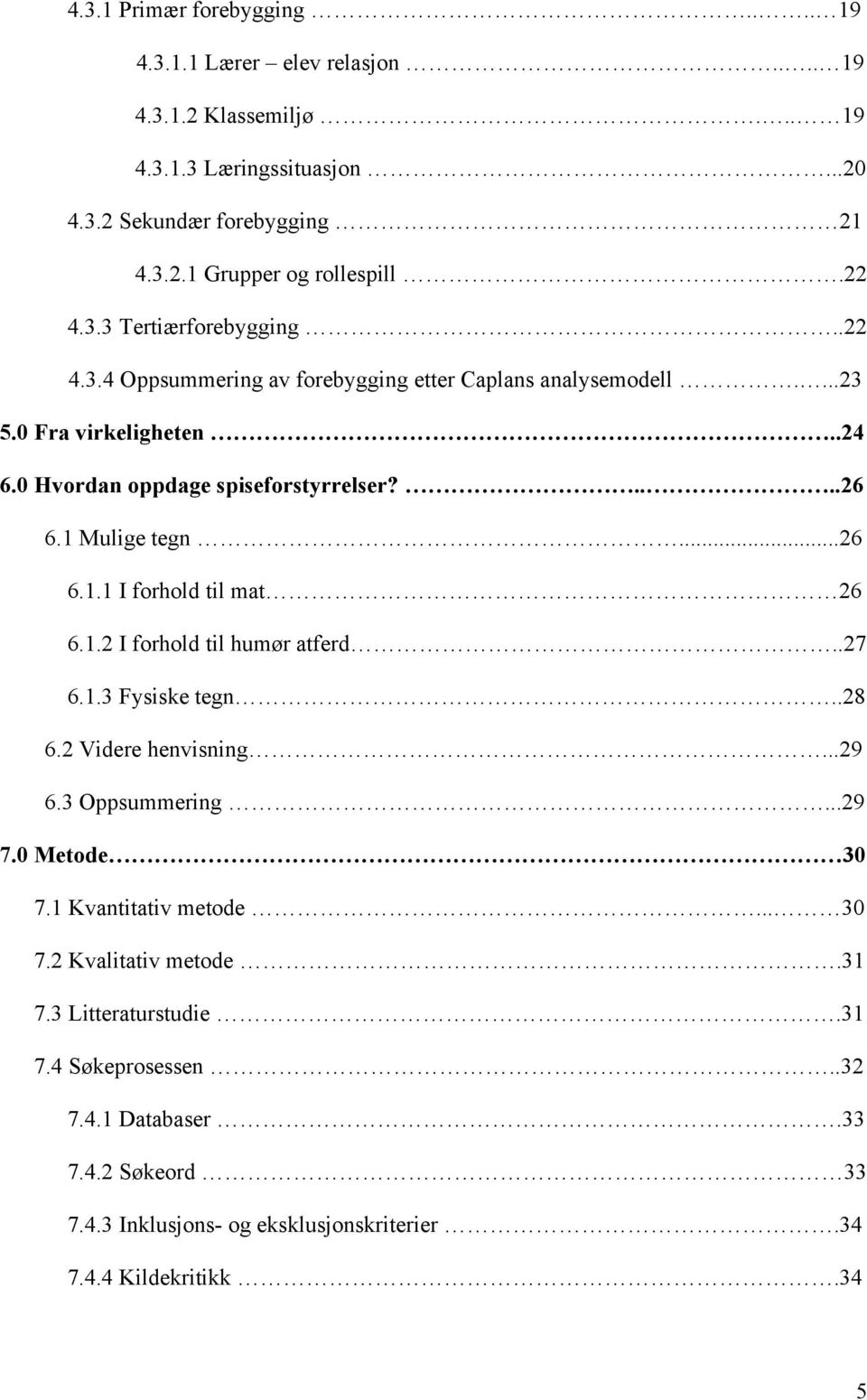 1 Mulige tegn...26 6.1.1 I forhold til mat 26 6.1.2 I forhold til humør atferd..27 6.1.3 Fysiske tegn..28 6.2 Videre henvisning...29 6.3 Oppsummering...29 7.0 Metode 30 7.