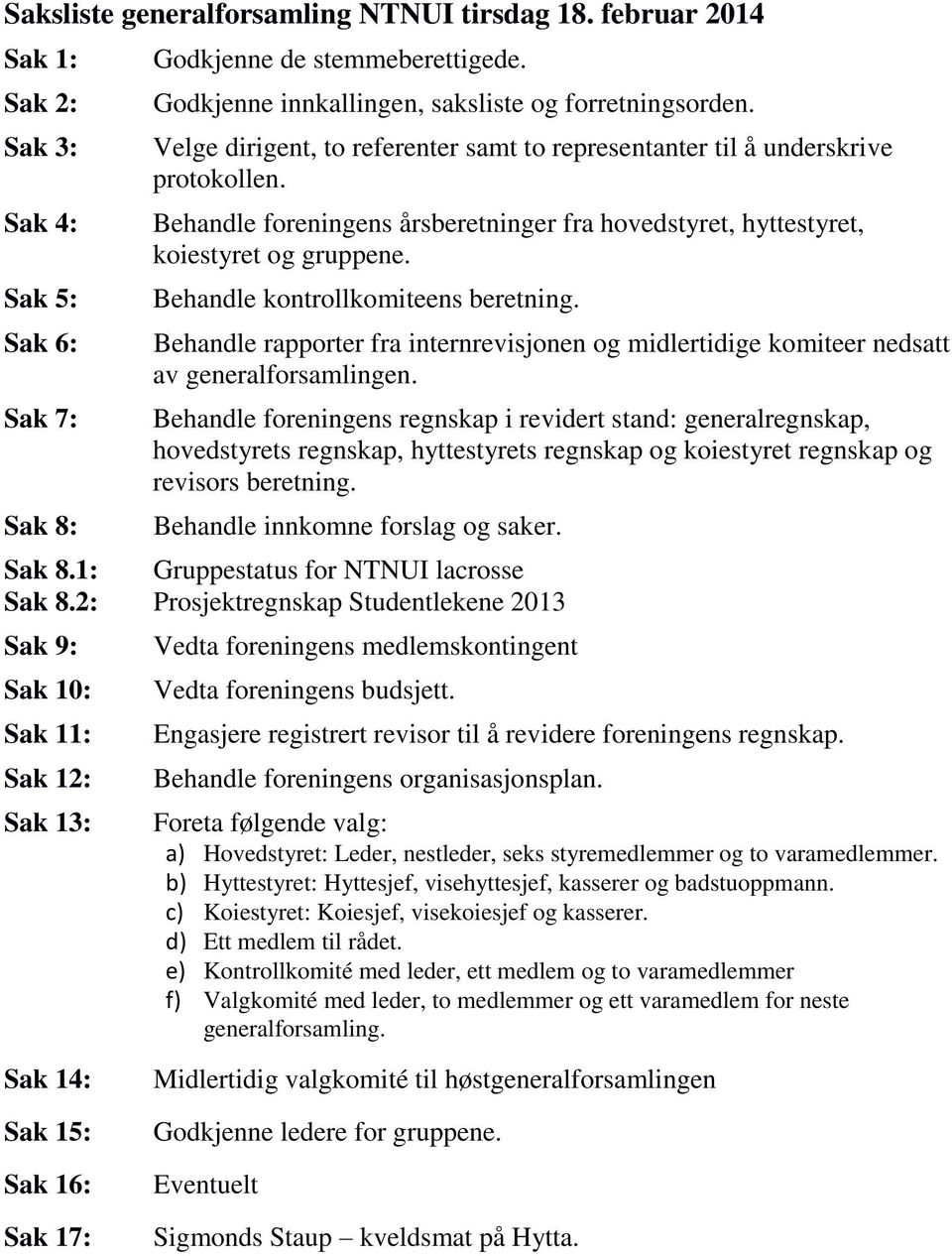 Behandle foreningens årsberetninger fra hovedstyret, hyttestyret, koiestyret og gruppene. Behandle kontrollkomiteens beretning.