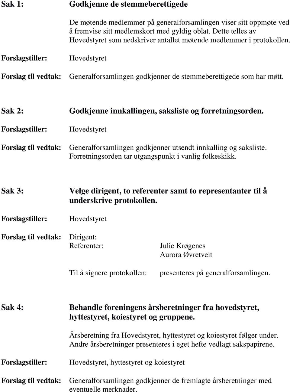 Sak 2: Forslagstiller: Forslag til vedtak: Godkjenne innkallingen, saksliste og forretningsorden. Hovedstyret Generalforsamlingen godkjenner utsendt innkalling og saksliste.