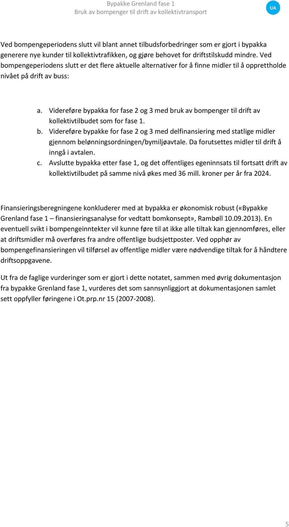 Videreføre bypakka for fase 2 og 3 med bruk av bompenger til drift av kollektivtilbudet som for fase 1. b. Videreføre bypakke for fase 2 og 3 med delfinansiering med statlige midler gjennom belønningsordningen/bymiljøavtale.