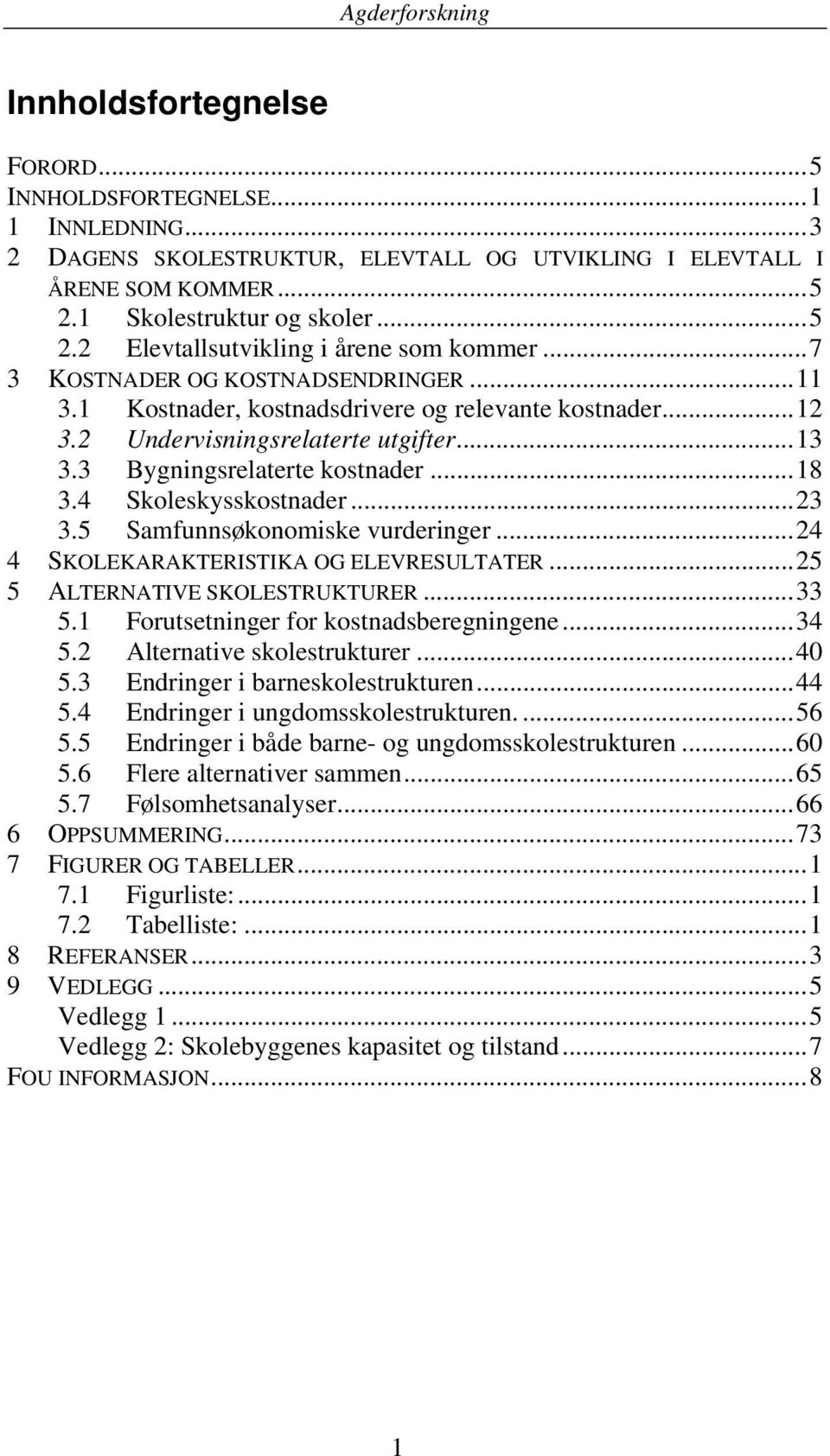 4 Skoleskysskostnader... 23 3.5 Samfunnsøkonomiske vurderinger... 24 4 SKOLEKARAKTERISTIKA OG ELEVRESULTATER... 25 5 ALTERNATIVE SKOLESTRUKTURER... 33 5.1 Forutsetninger for kostnadsberegningene.