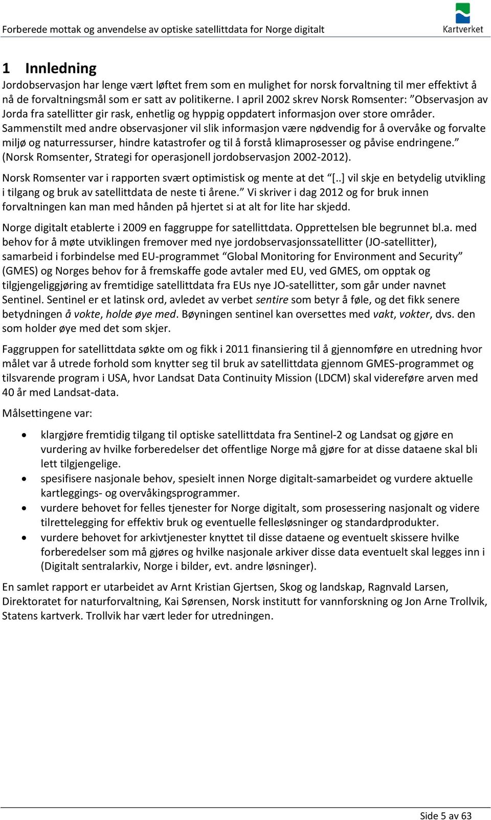 Sammenstilt med andre observasjoner vil slik informasjon være nødvendig for å overvåke og forvalte miljø og naturressurser, hindre katastrofer og til å forstå klimaprosesser og påvise endringene.