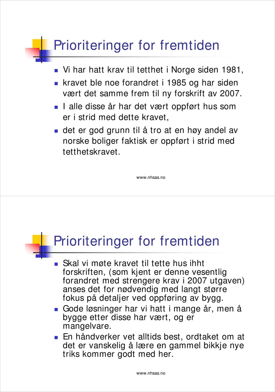 Prioriteringer for fremtiden Skal vi møte kravet til tette hus ihht forskriften, (som kjent er denne vesentlig forandret med strengere krav i 2007 utgaven) anses det for nødvendig med langt større