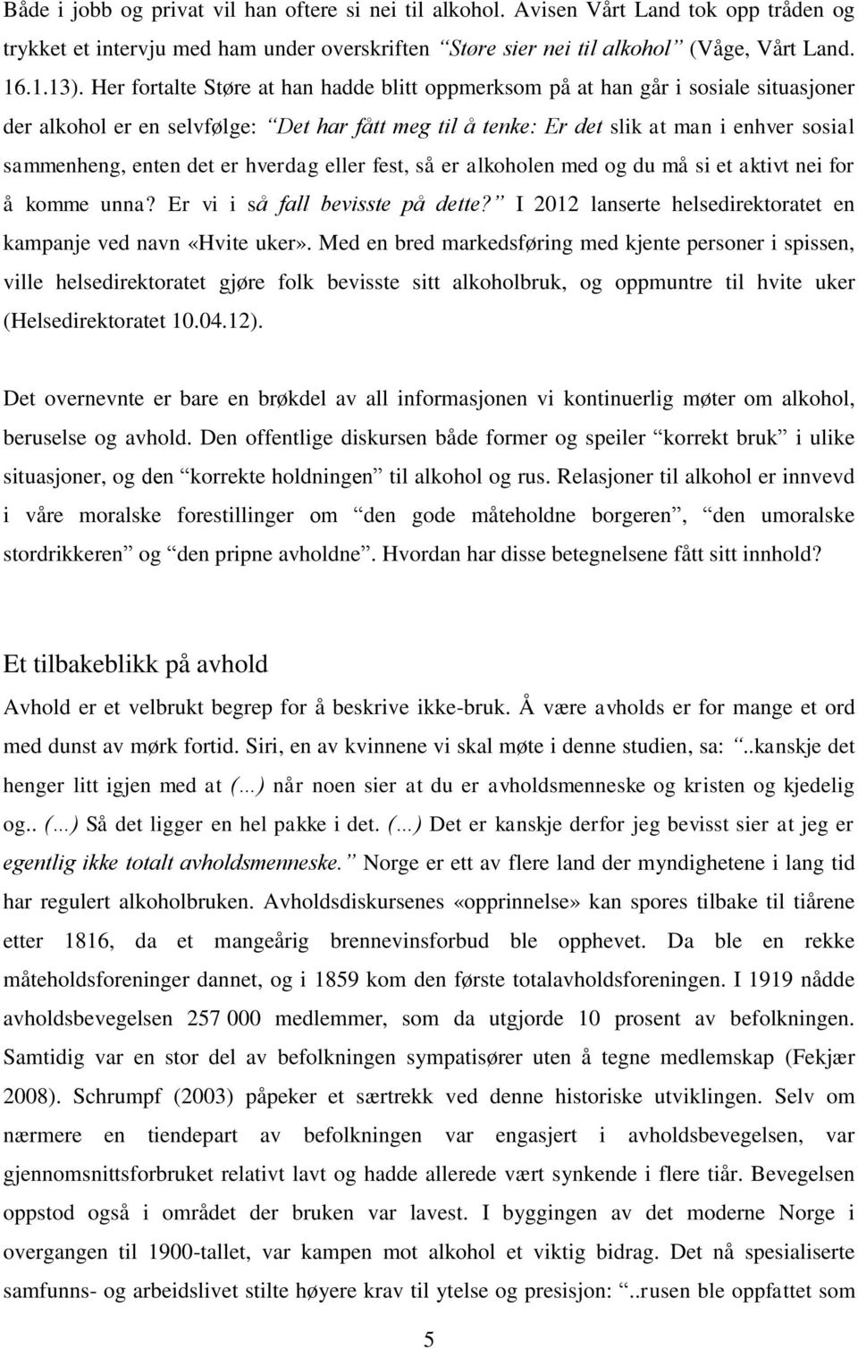 det er hverdag eller fest, så er alkoholen med og du må si et aktivt nei for å komme unna? Er vi i så fall bevisste på dette? I 2012 lanserte helsedirektoratet en kampanje ved navn «Hvite uker».