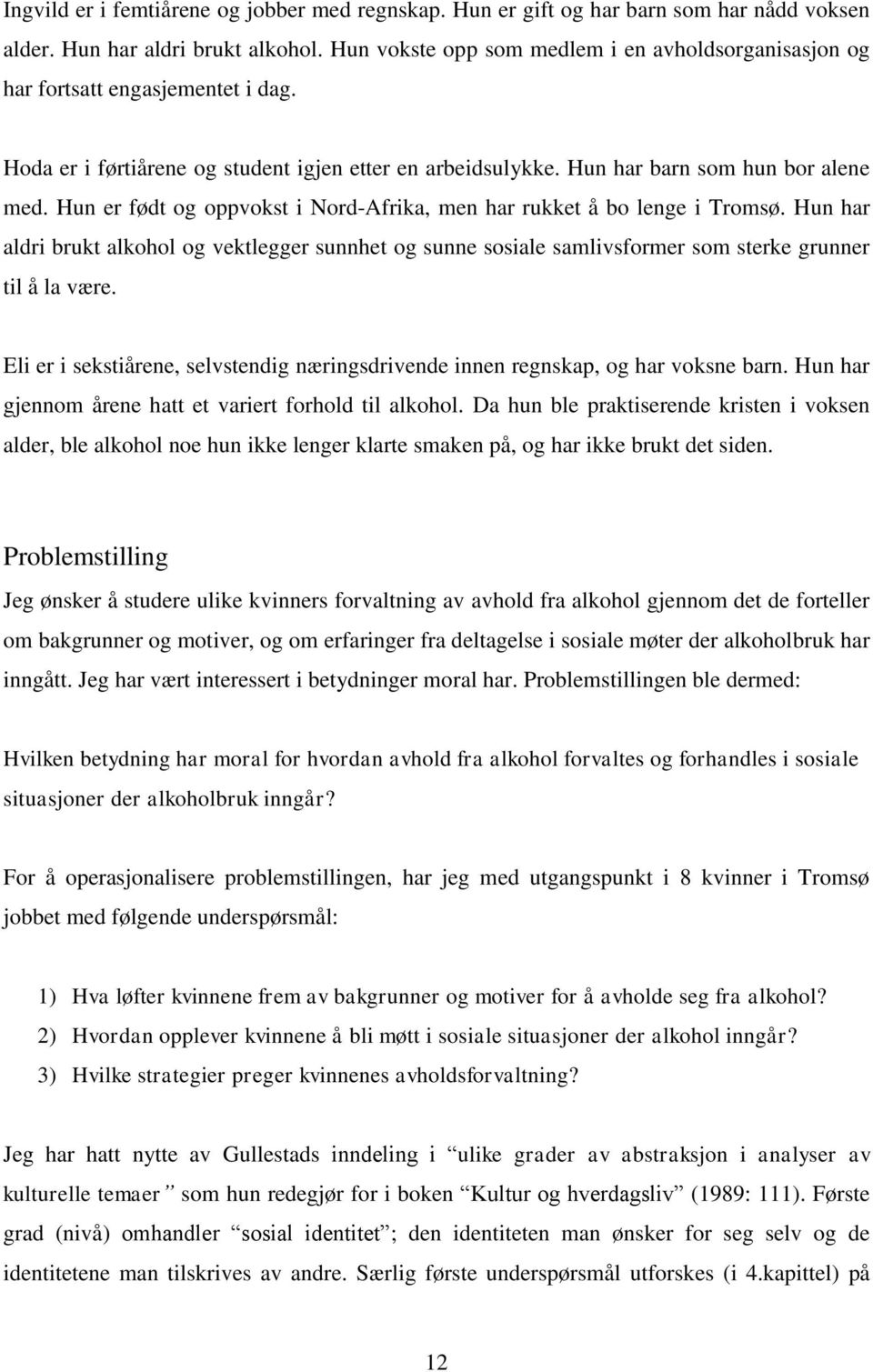 Hun er født og oppvokst i Nord-Afrika, men har rukket å bo lenge i Tromsø. Hun har aldri brukt alkohol og vektlegger sunnhet og sunne sosiale samlivsformer som sterke grunner til å la være.