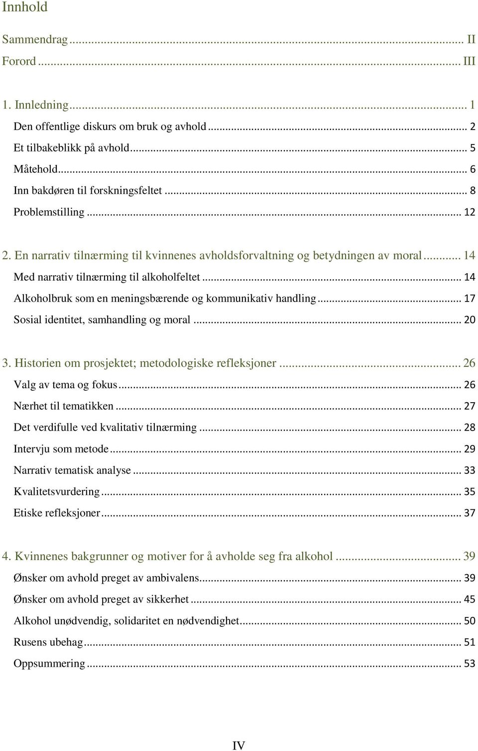 .. 14 Alkoholbruk som en meningsbærende og kommunikativ handling... 17 Sosial identitet, samhandling og moral... 20 3. Historien om prosjektet; metodologiske refleksjoner... 26 Valg av tema og fokus.