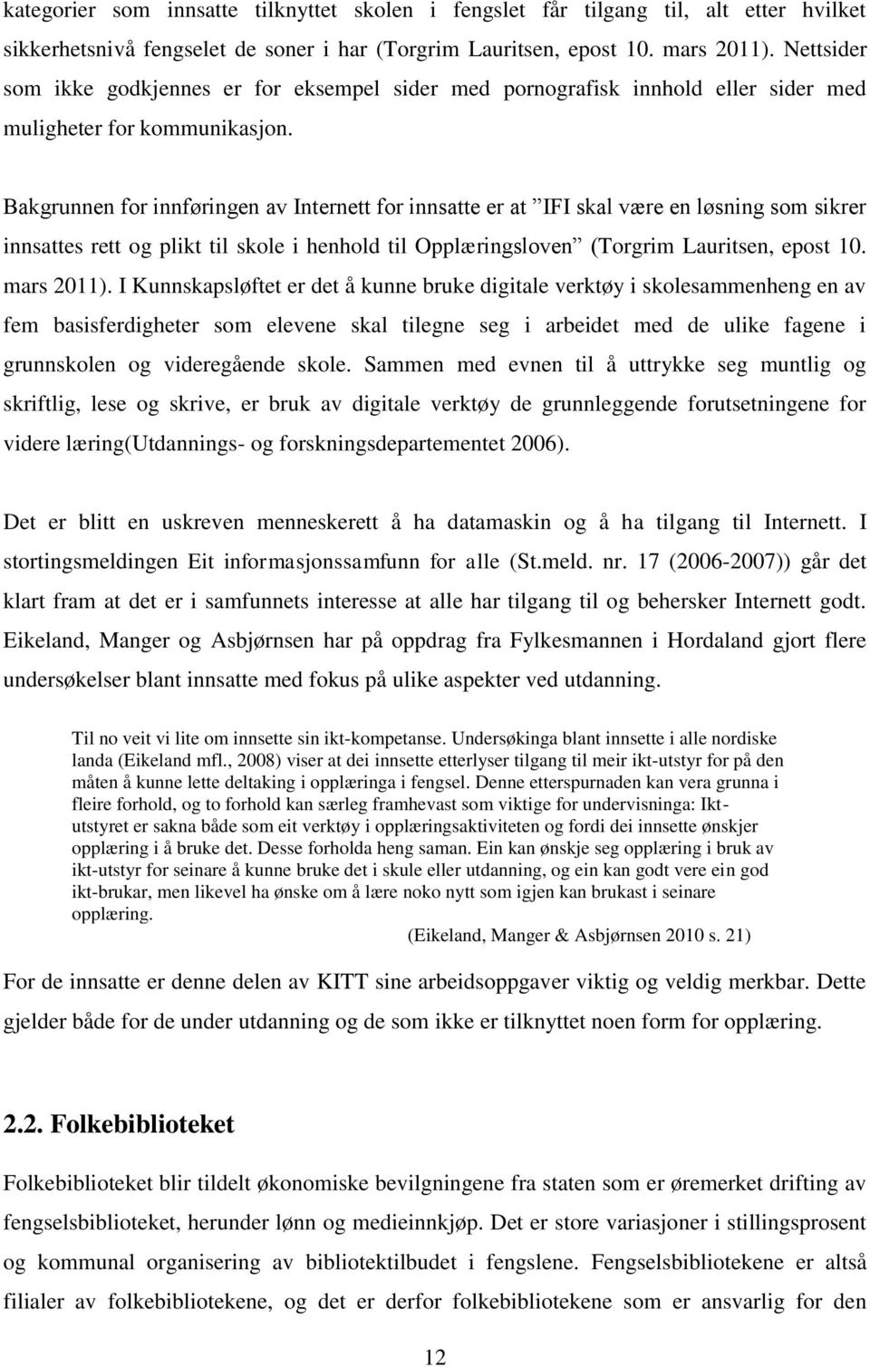 Bakgrunnen for innføringen av Internett for innsatte er at IFI skal være en løsning som sikrer innsattes rett og plikt til skole i henhold til Opplæringsloven (Torgrim Lauritsen, epost 10. mars 2011).