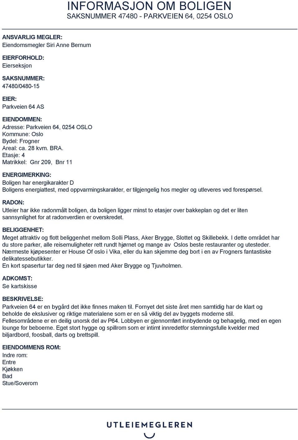 Etasje: 4 Matrikkel: Gnr 209, Bnr 11 ENERGIMERKING: Boligen har energikarakter D Boligens energiattest, med oppvarmingskarakter, er tilgjengelig hos megler og utleveres ved forespørsel.