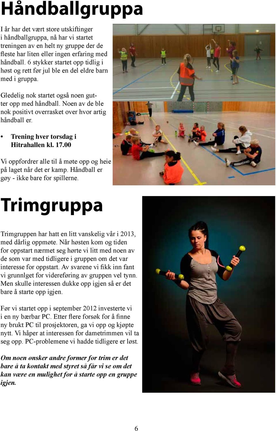 Noen av de ble nok positivt overrasket over hvor artig håndball er. Trening hver torsdag i Hitrahallen kl. 17.00 Vi oppfordrer alle til å møte opp og heie på laget når det er kamp.