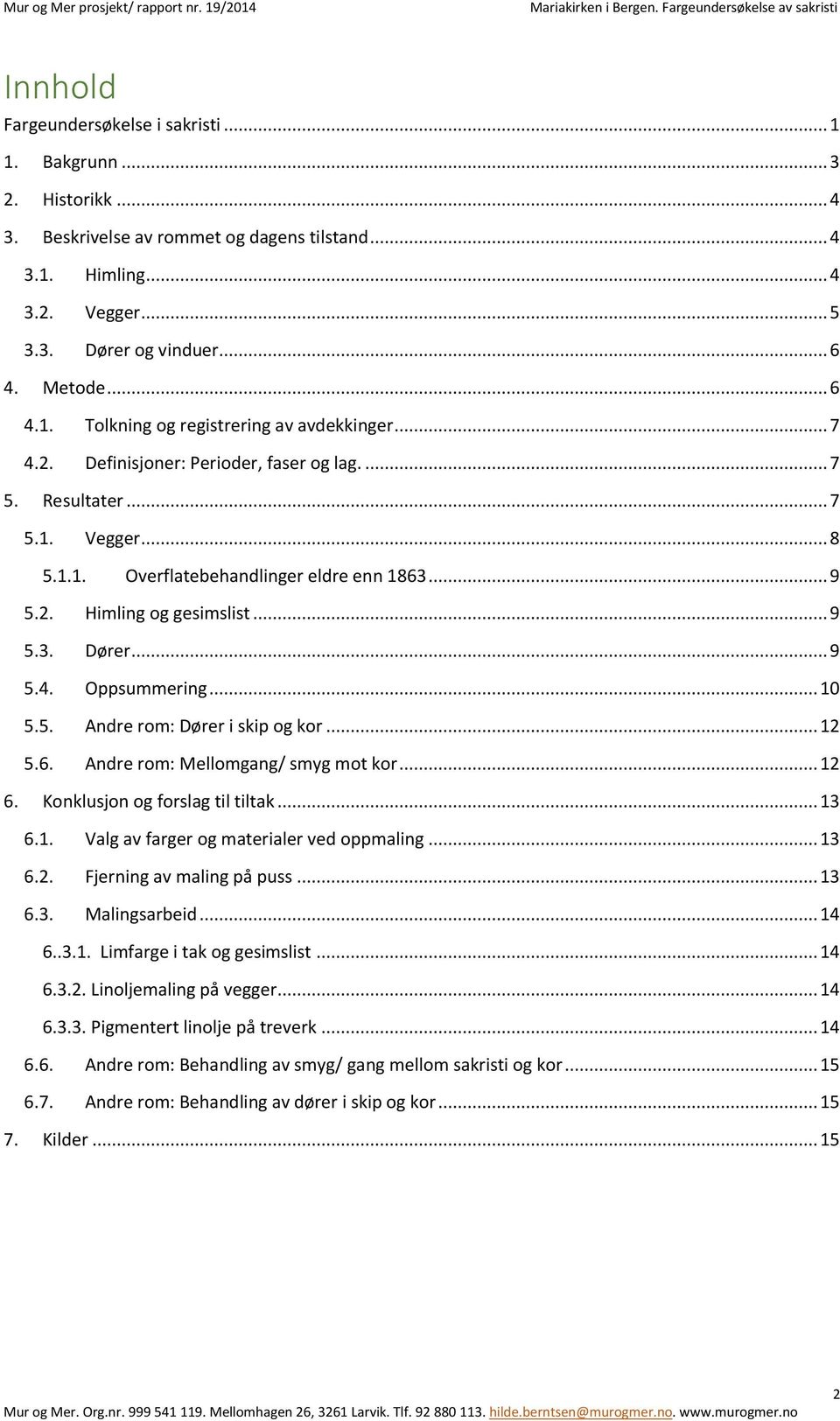 .. 9 5.3. Dører... 9 5.4. Oppsummering... 10 5.5. Andre rom: Dører i skip og kor... 12 5.6. Andre rom: Mellomgang/ smyg mot kor... 12 6. Konklusjon og forslag til tiltak... 13 6.1. Valg av farger og materialer ved oppmaling.