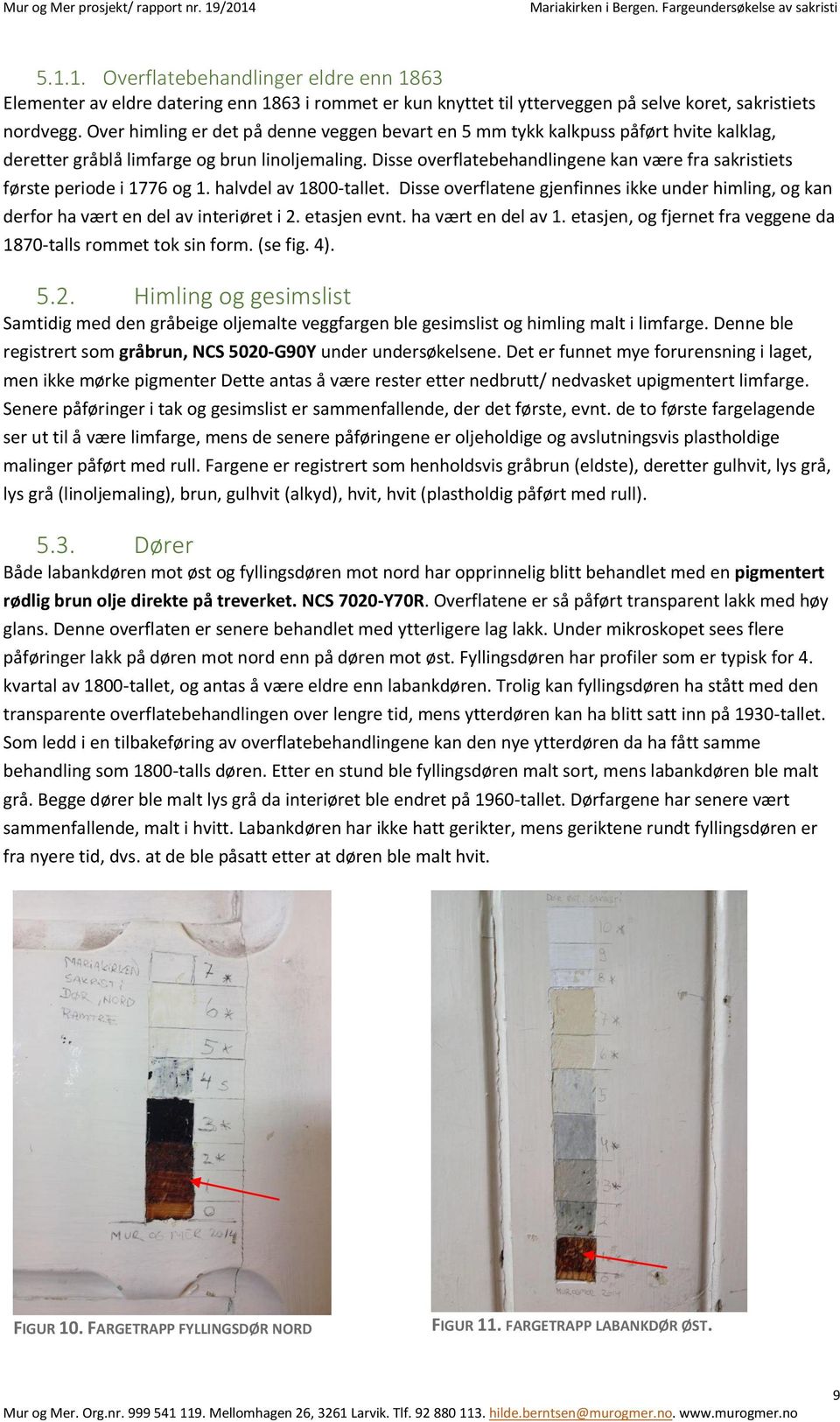 Disse overflatebehandlingene kan være fra sakristiets første periode i 1776 og 1. halvdel av 1800-tallet.