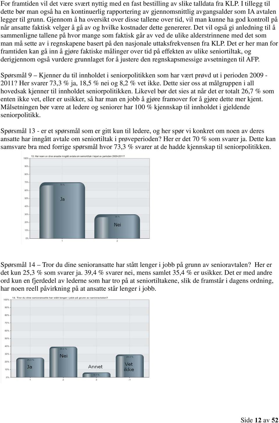 Gjennom å ha oversikt over disse tallene over tid, vil man kunne ha god kontroll på når ansatte faktisk velger å gå av og hvilke kostnader dette genererer.